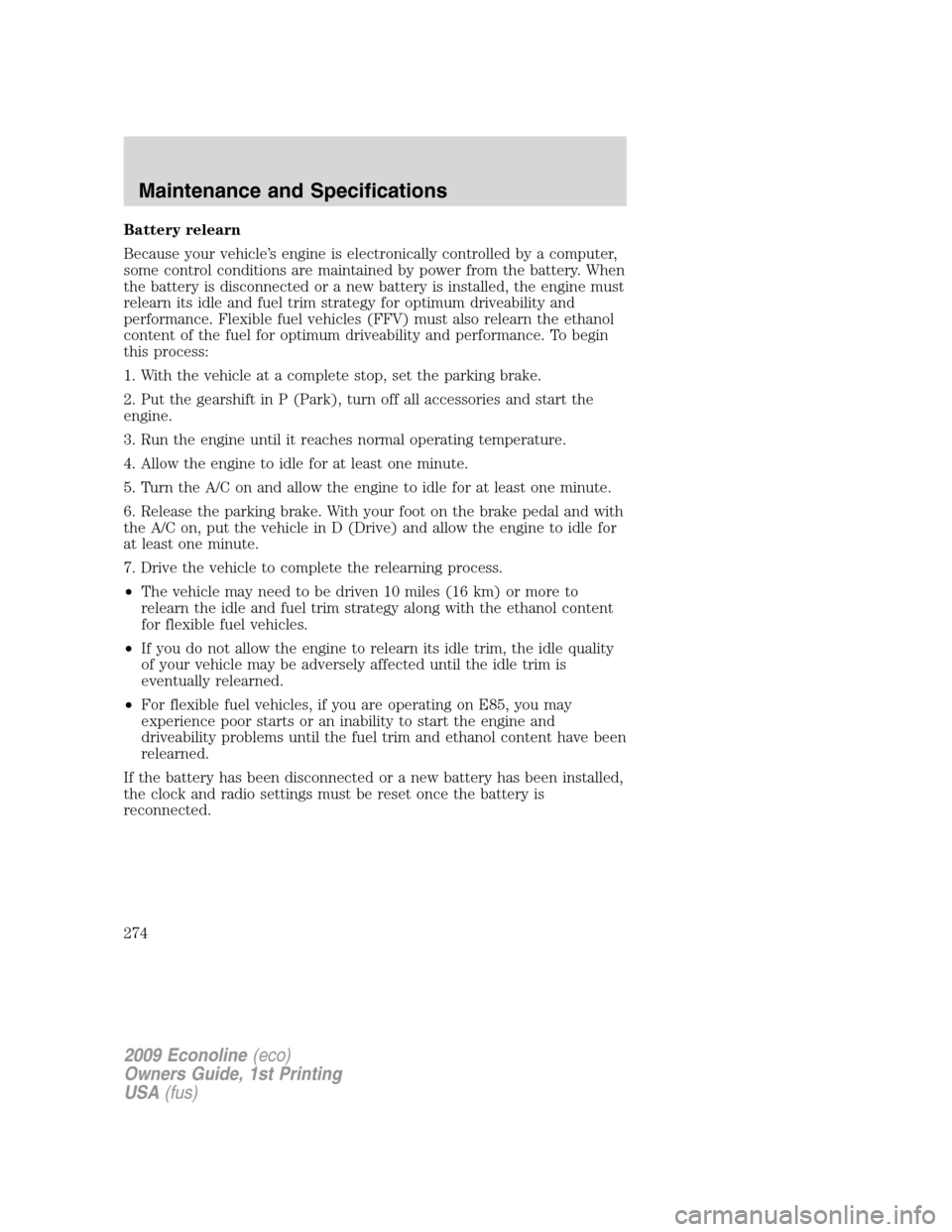 FORD E SERIES 2009 4.G User Guide Battery relearn
Because your vehicle’s engine is electronically controlled by a computer,
some control conditions are maintained by power from the battery. When
the battery is disconnected or a new FORD E SERIES 2009 4.G User Guide Battery relearn
Because your vehicle’s engine is electronically controlled by a computer,
some control conditions are maintained by power from the battery. When
the battery is disconnected or a new