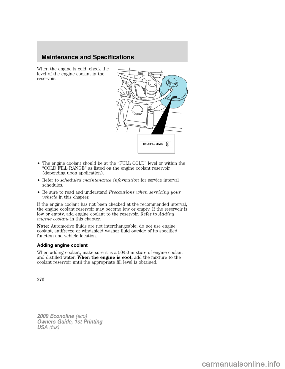 FORD E SERIES 2009 4.G Owners Manual When the engine is cold, check the
level of the engine coolant in the
reservoir.
•The engine coolant should be at the “FULL COLD” level or within the
“COLD FILL RANGE” as listed on the engin FORD E SERIES 2009 4.G Owners Manual When the engine is cold, check the
level of the engine coolant in the
reservoir.
•The engine coolant should be at the “FULL COLD” level or within the
“COLD FILL RANGE” as listed on the engin