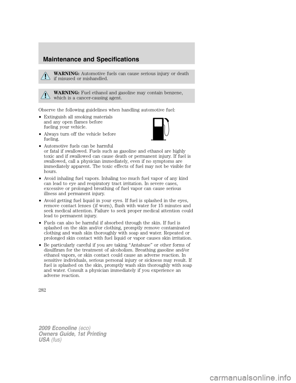 FORD E SERIES 2009 4.G Owners Manual WARNING:Automotive fuels can cause serious injury or death
if misused or mishandled.
WARNING:Fuel ethanol and gasoline may contain benzene,
which is a cancer-causing agent.
Observe the following guide