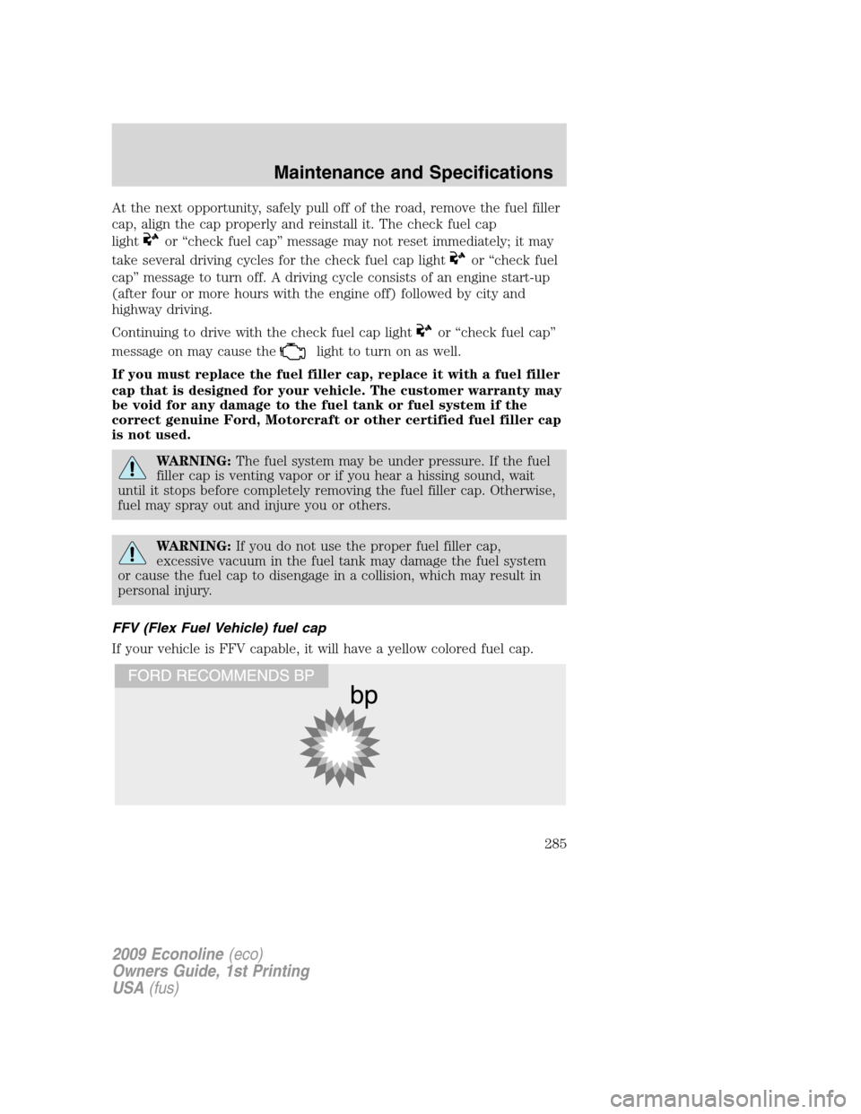 FORD E SERIES 2009 4.G Owners Guide At the next opportunity, safely pull off of the road, remove the fuel filler
cap, align the cap properly and reinstall it. The check fuel cap
light
or “check fuel cap” message may not reset immedi FORD E SERIES 2009 4.G Owners Guide At the next opportunity, safely pull off of the road, remove the fuel filler
cap, align the cap properly and reinstall it. The check fuel cap
light
or “check fuel cap” message may not reset immedi