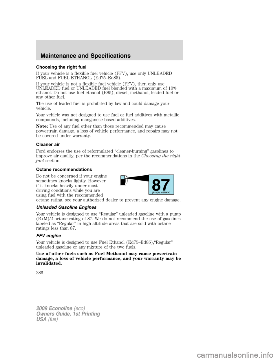FORD E SERIES 2009 4.G Owners Manual Choosing the right fuel
If your vehicle is a flexible fuel vehicle (FFV), use only UNLEADED
FUEL and FUEL ETHANOL (Ed75–Ed85).
If your vehicle is not a flexible fuel vehicle (FFV), then only use
UNL