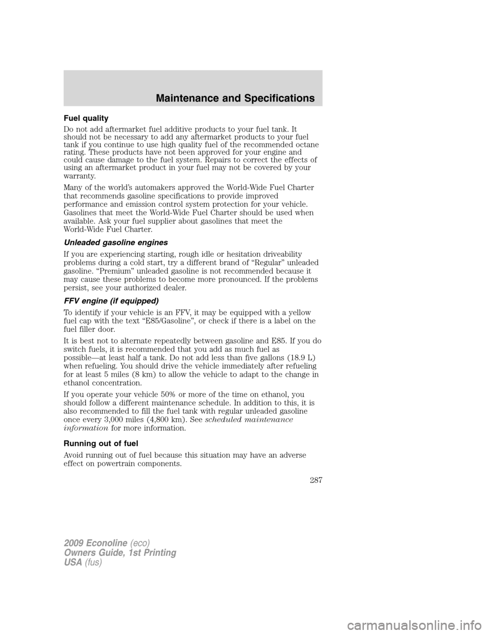 FORD E SERIES 2009 4.G Owners Guide Fuel quality
Do not add aftermarket fuel additive products to your fuel tank. It
should not be necessary to add any aftermarket products to your fuel
tank if you continue to use high quality fuel of t FORD E SERIES 2009 4.G Owners Guide Fuel quality
Do not add aftermarket fuel additive products to your fuel tank. It
should not be necessary to add any aftermarket products to your fuel
tank if you continue to use high quality fuel of t