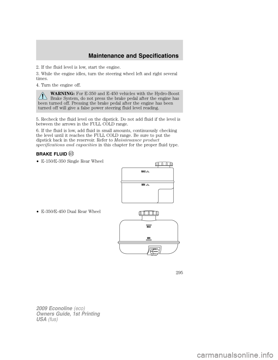 FORD E SERIES 2009 4.G Owners Guide 2. If the fluid level is low, start the engine.
3. While the engine idles, turn the steering wheel left and right several
times.
4. Turn the engine off.
WARNING:For E-350 and E-450 vehicles with the H FORD E SERIES 2009 4.G Owners Guide 2. If the fluid level is low, start the engine.
3. While the engine idles, turn the steering wheel left and right several
times.
4. Turn the engine off.
WARNING:For E-350 and E-450 vehicles with the H