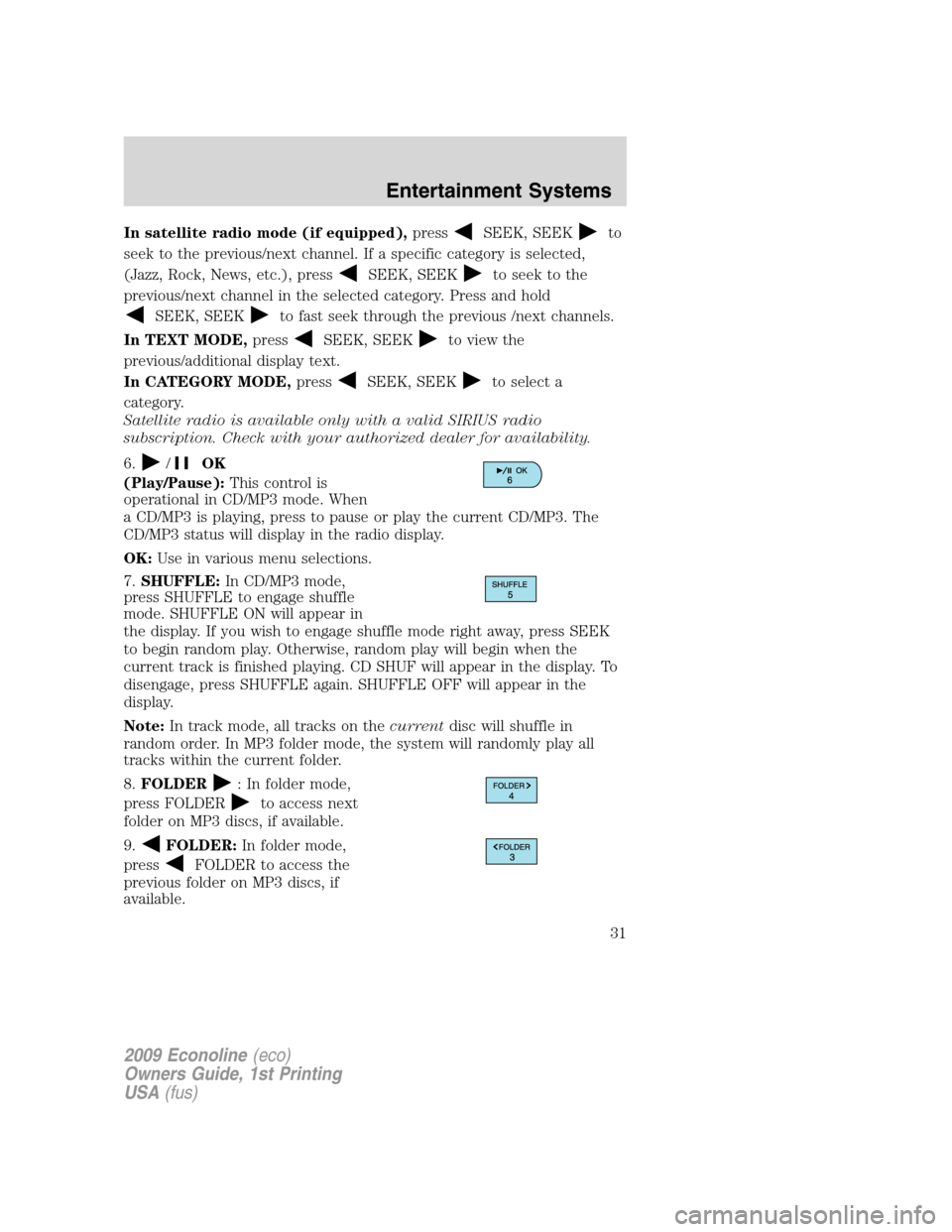 FORD E SERIES 2009 4.G Owners Guide In satellite radio mode (if equipped),pressSEEK, SEEKto
seek to the previous/next channel. If a specific category is selected,
(Jazz, Rock, News, etc.), press
SEEK, SEEKto seek to the
previous/next ch FORD E SERIES 2009 4.G Owners Guide In satellite radio mode (if equipped),pressSEEK, SEEKto
seek to the previous/next channel. If a specific category is selected,
(Jazz, Rock, News, etc.), press
SEEK, SEEKto seek to the
previous/next ch
