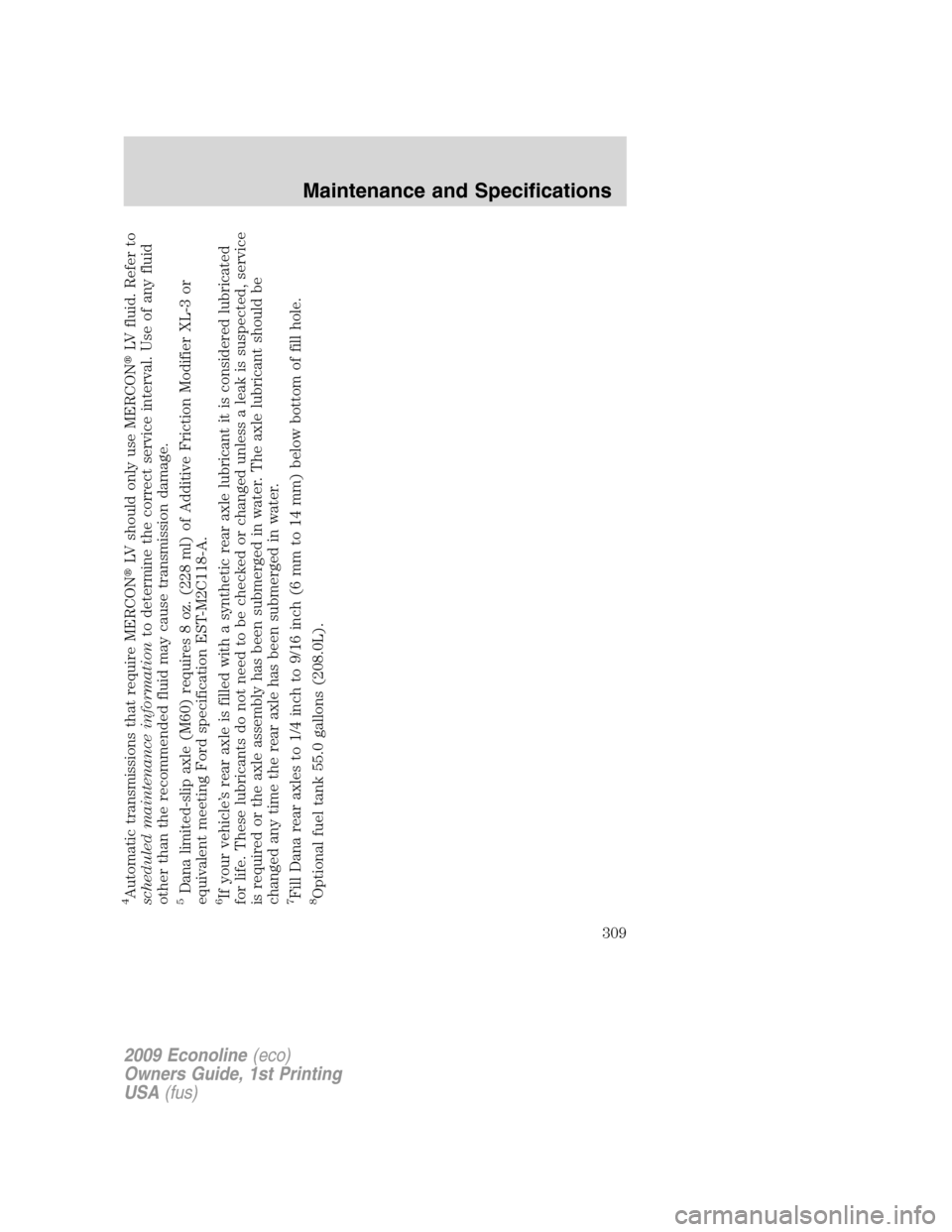 FORD E SERIES 2009 4.G Owners Manual 4Automatic transmissions that require MERCONLV should only use MERCONLV fluid. Refer to
scheduled maintenance informationto determine the correct service interval. Use of any fluid
other than the re