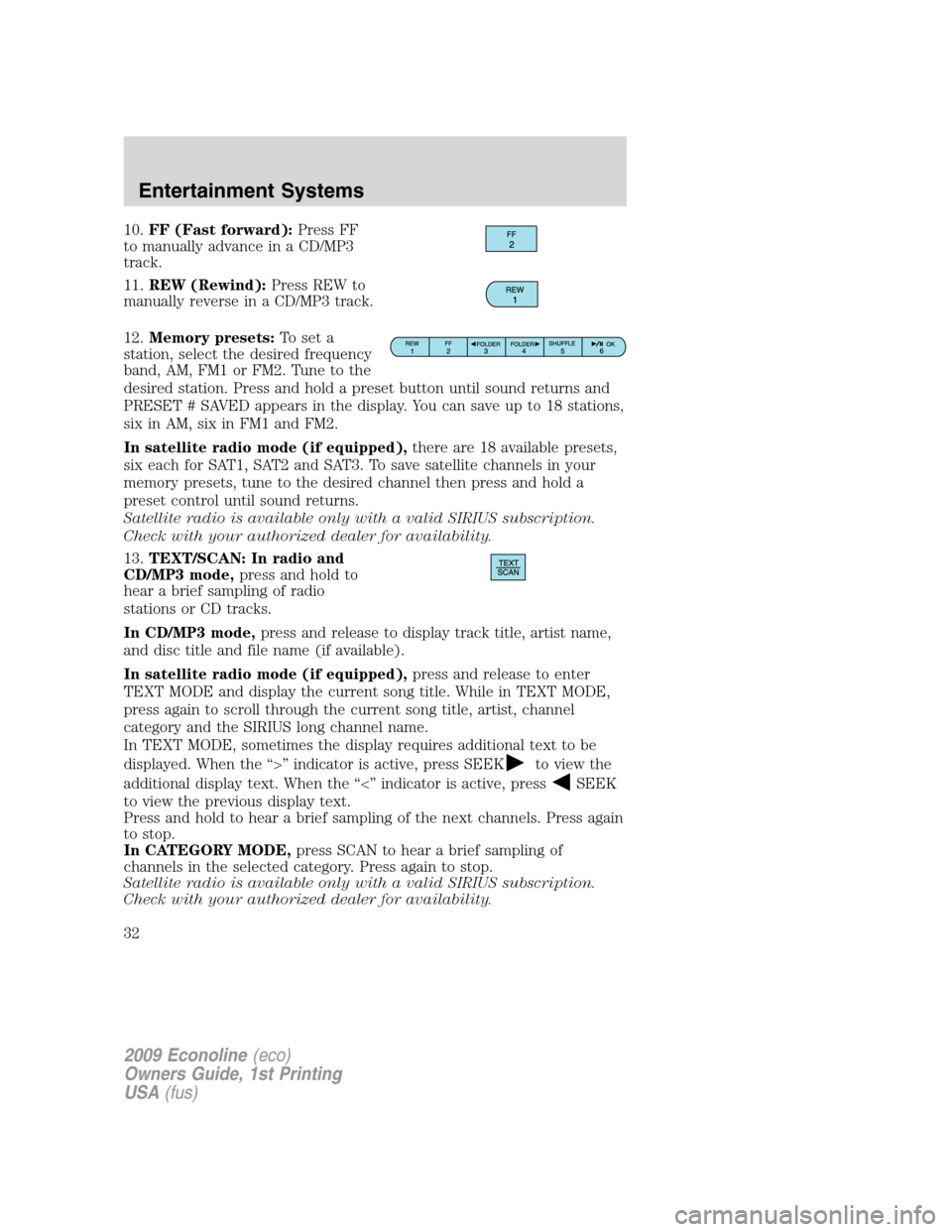 FORD E SERIES 2009 4.G Owners Guide 10.FF (Fast forward):Press FF
to manually advance in a CD/MP3
track.
11.REW (Rewind):Press REW to
manually reverse in a CD/MP3 track.
12.Memory presets:To set a
station, select the desired frequency
b FORD E SERIES 2009 4.G Owners Guide 10.FF (Fast forward):Press FF
to manually advance in a CD/MP3
track.
11.REW (Rewind):Press REW to
manually reverse in a CD/MP3 track.
12.Memory presets:To set a
station, select the desired frequency
b