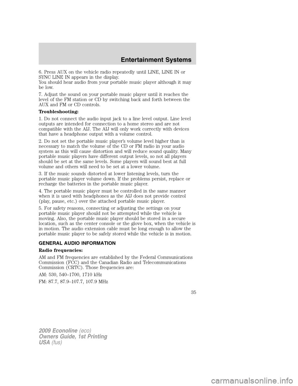FORD E SERIES 2009 4.G Owners Guide 6. Press AUX on the vehicle radio repeatedly until LINE, LINE IN or
SYNC LINE IN appears in the display.
You should hear audio from your portable music player although it may
be low.
7. Adjust the sou FORD E SERIES 2009 4.G Owners Guide 6. Press AUX on the vehicle radio repeatedly until LINE, LINE IN or
SYNC LINE IN appears in the display.
You should hear audio from your portable music player although it may
be low.
7. Adjust the sou