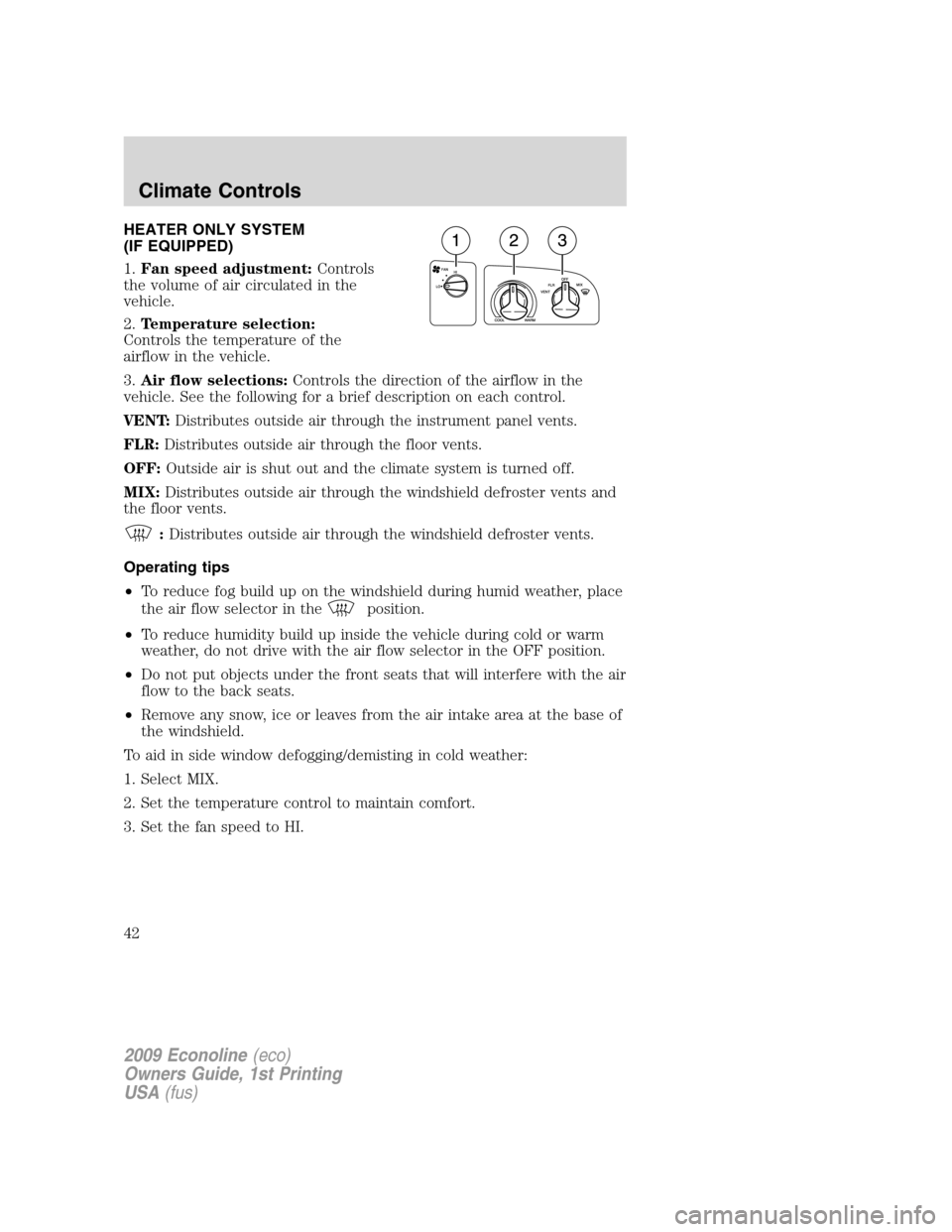 FORD E SERIES 2009 4.G Service Manual HEATER ONLY SYSTEM
(IF EQUIPPED)
1.Fan speed adjustment:Controls
the volume of air circulated in the
vehicle.
2.Temperature selection:
Controls the temperature of the
airflow in the vehicle.
3.Air flo FORD E SERIES 2009 4.G Service Manual HEATER ONLY SYSTEM
(IF EQUIPPED)
1.Fan speed adjustment:Controls
the volume of air circulated in the
vehicle.
2.Temperature selection:
Controls the temperature of the
airflow in the vehicle.
3.Air flo
