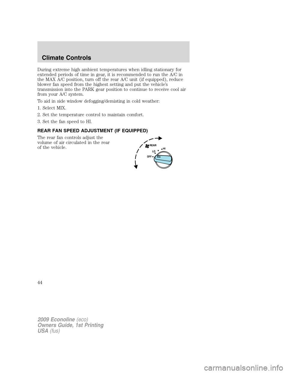 FORD E SERIES 2009 4.G Owners Manual During extreme high ambient temperatures when idling stationary for
extended periods of time in gear, it is recommended to run the A/C in
the MAX A/C position, turn off the rear A/C unit (if equipped)