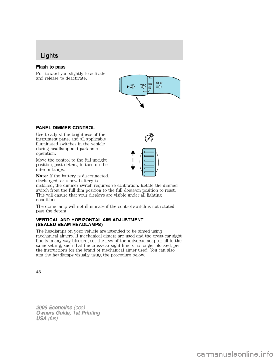 FORD E SERIES 2009 4.G Owners Manual Flash to pass
Pull toward you slightly to activate
and release to deactivate.
PANEL DIMMER CONTROL
Use to adjust the brightness of the
instrument panel and all applicable
illuminated switches in the v FORD E SERIES 2009 4.G Owners Manual Flash to pass
Pull toward you slightly to activate
and release to deactivate.
PANEL DIMMER CONTROL
Use to adjust the brightness of the
instrument panel and all applicable
illuminated switches in the v