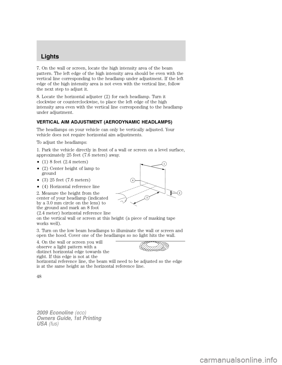 FORD E SERIES 2009 4.G Owners Manual 7. On the wall or screen, locate the high intensity area of the beam
pattern. The left edge of the high intensity area should be even with the
vertical line corresponding to the headlamp under adjustm FORD E SERIES 2009 4.G Owners Manual 7. On the wall or screen, locate the high intensity area of the beam
pattern. The left edge of the high intensity area should be even with the
vertical line corresponding to the headlamp under adjustm