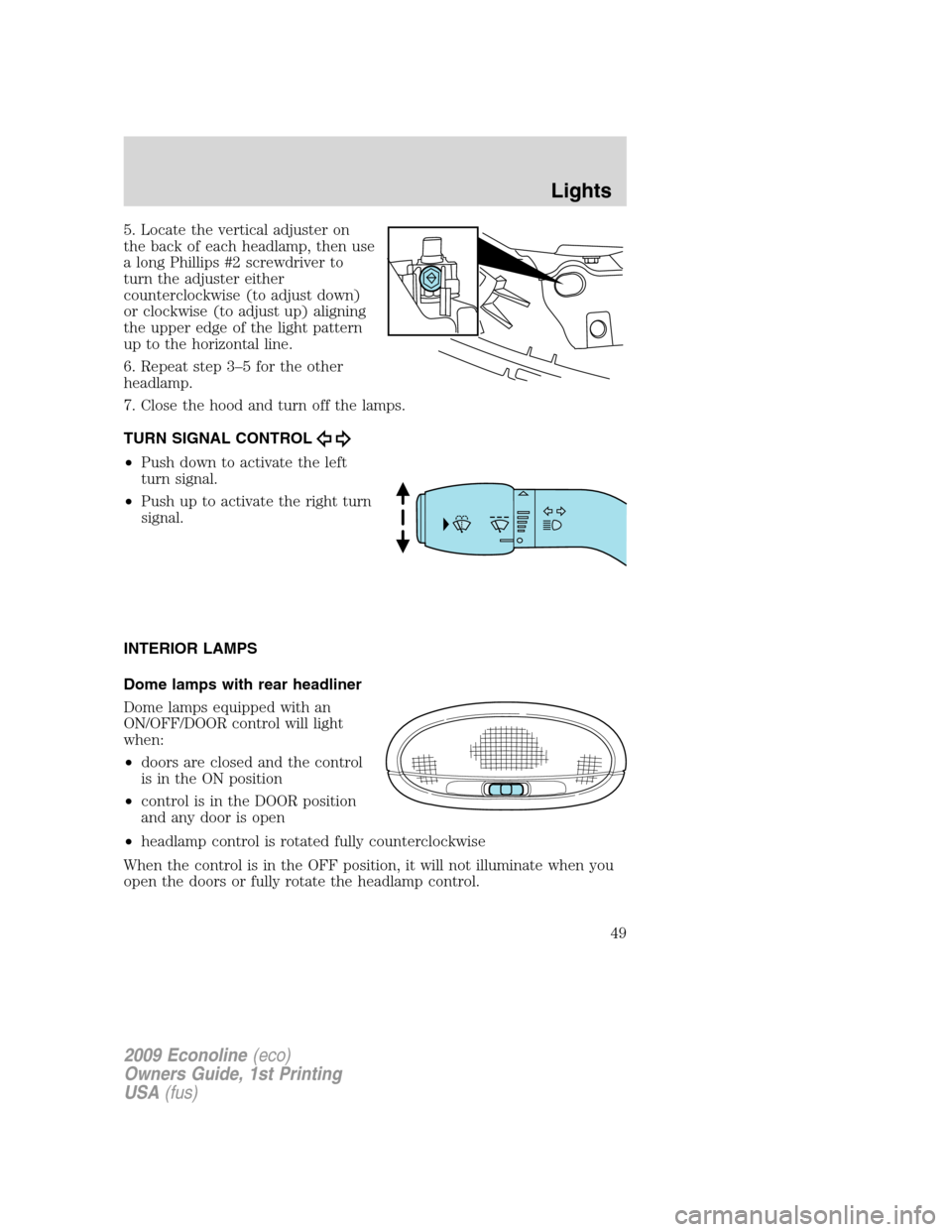 FORD E SERIES 2009 4.G Owners Manual 5. Locate the vertical adjuster on
the back of each headlamp, then use
a long Phillips #2 screwdriver to
turn the adjuster either
counterclockwise (to adjust down)
or clockwise (to adjust up) aligning