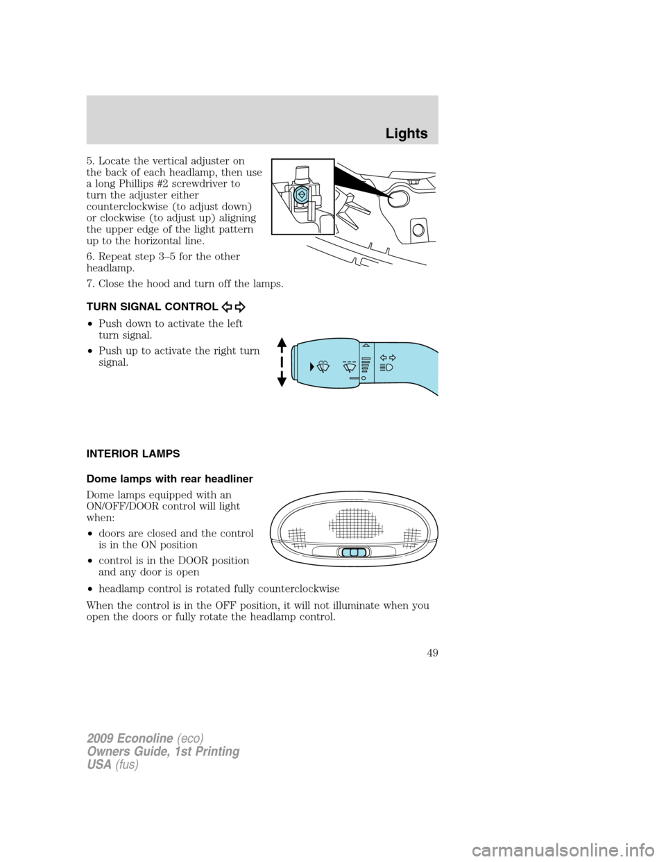 FORD E SERIES 2009 4.G Owners Manual 5. Locate the vertical adjuster on
the back of each headlamp, then use
a long Phillips #2 screwdriver to
turn the adjuster either
counterclockwise (to adjust down)
or clockwise (to adjust up) aligning FORD E SERIES 2009 4.G Owners Manual 5. Locate the vertical adjuster on
the back of each headlamp, then use
a long Phillips #2 screwdriver to
turn the adjuster either
counterclockwise (to adjust down)
or clockwise (to adjust up) aligning