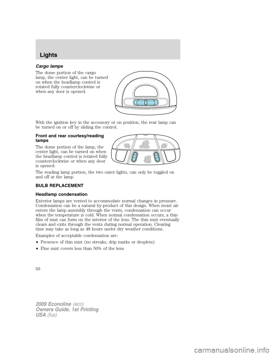 FORD E SERIES 2009 4.G Owners Manual Cargo lamps
The dome portion of the cargo
lamp, the center light, can be turned
on when the headlamp control is
rotated fully counterclockwise or
when any door is opened.
With the ignition key in the FORD E SERIES 2009 4.G Owners Manual Cargo lamps
The dome portion of the cargo
lamp, the center light, can be turned
on when the headlamp control is
rotated fully counterclockwise or
when any door is opened.
With the ignition key in the