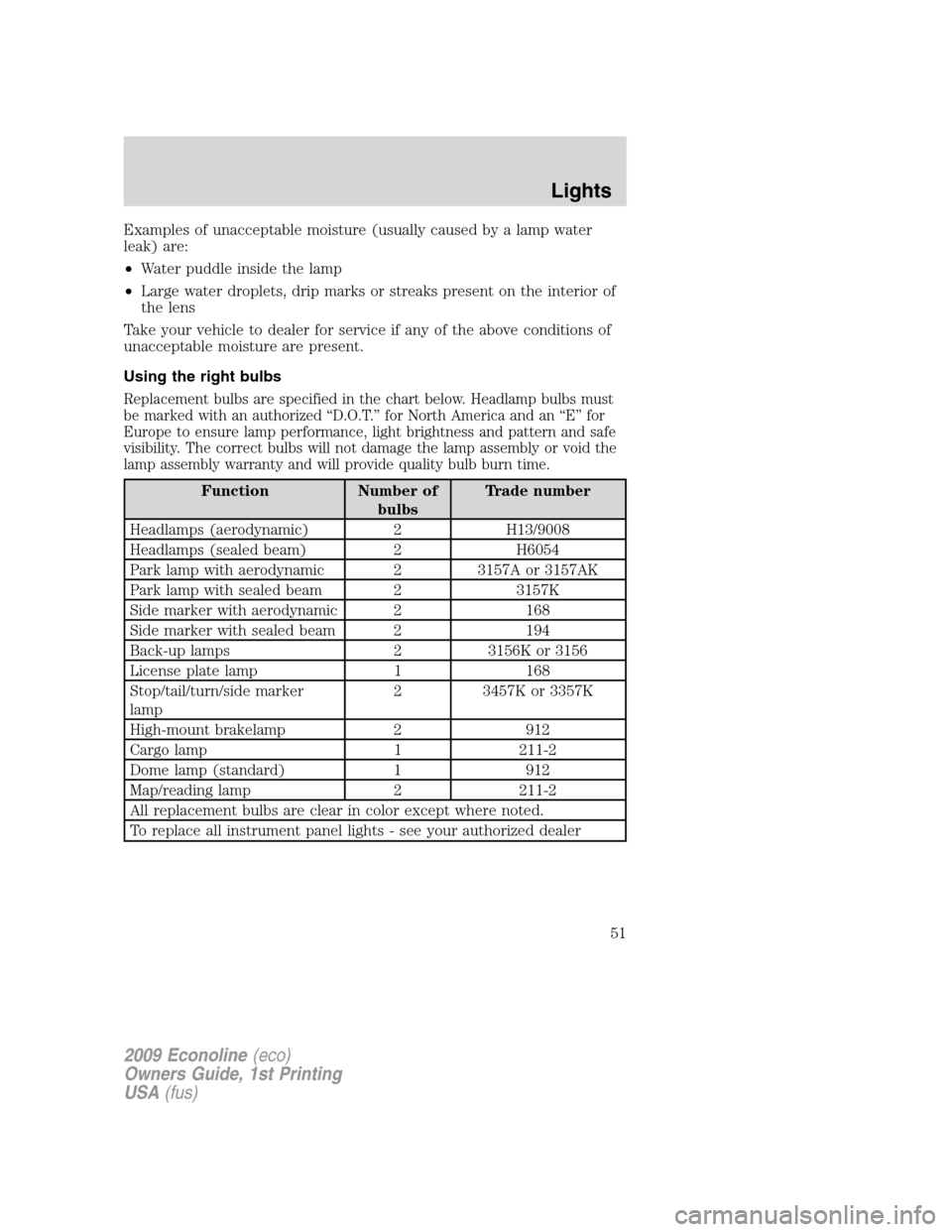 FORD E SERIES 2009 4.G Owners Manual Examples of unacceptable moisture (usually caused by a lamp water
leak) are:
•Water puddle inside the lamp
•Large water droplets, drip marks or streaks present on the interior of
the lens
Take you