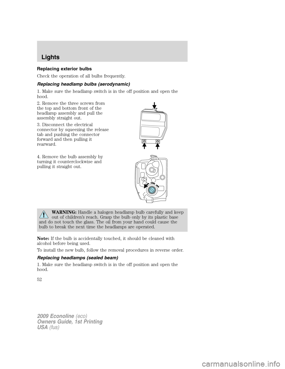 FORD E SERIES 2009 4.G Owners Manual Replacing exterior bulbs
Check the operation of all bulbs frequently.
Replacing headlamp bulbs (aerodynamic)
1. Make sure the headlamp switch is in the off position and open the
hood.
2. Remove the th
