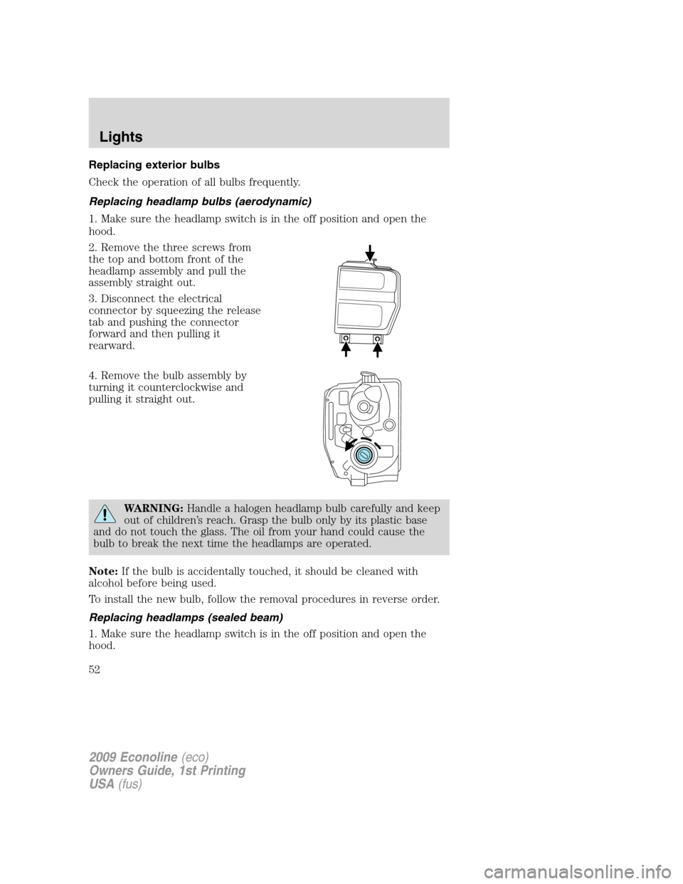 FORD E SERIES 2009 4.G Owners Manual Replacing exterior bulbs
Check the operation of all bulbs frequently.
Replacing headlamp bulbs (aerodynamic)
1. Make sure the headlamp switch is in the off position and open the
hood.
2. Remove the th FORD E SERIES 2009 4.G Owners Manual Replacing exterior bulbs
Check the operation of all bulbs frequently.
Replacing headlamp bulbs (aerodynamic)
1. Make sure the headlamp switch is in the off position and open the
hood.
2. Remove the th