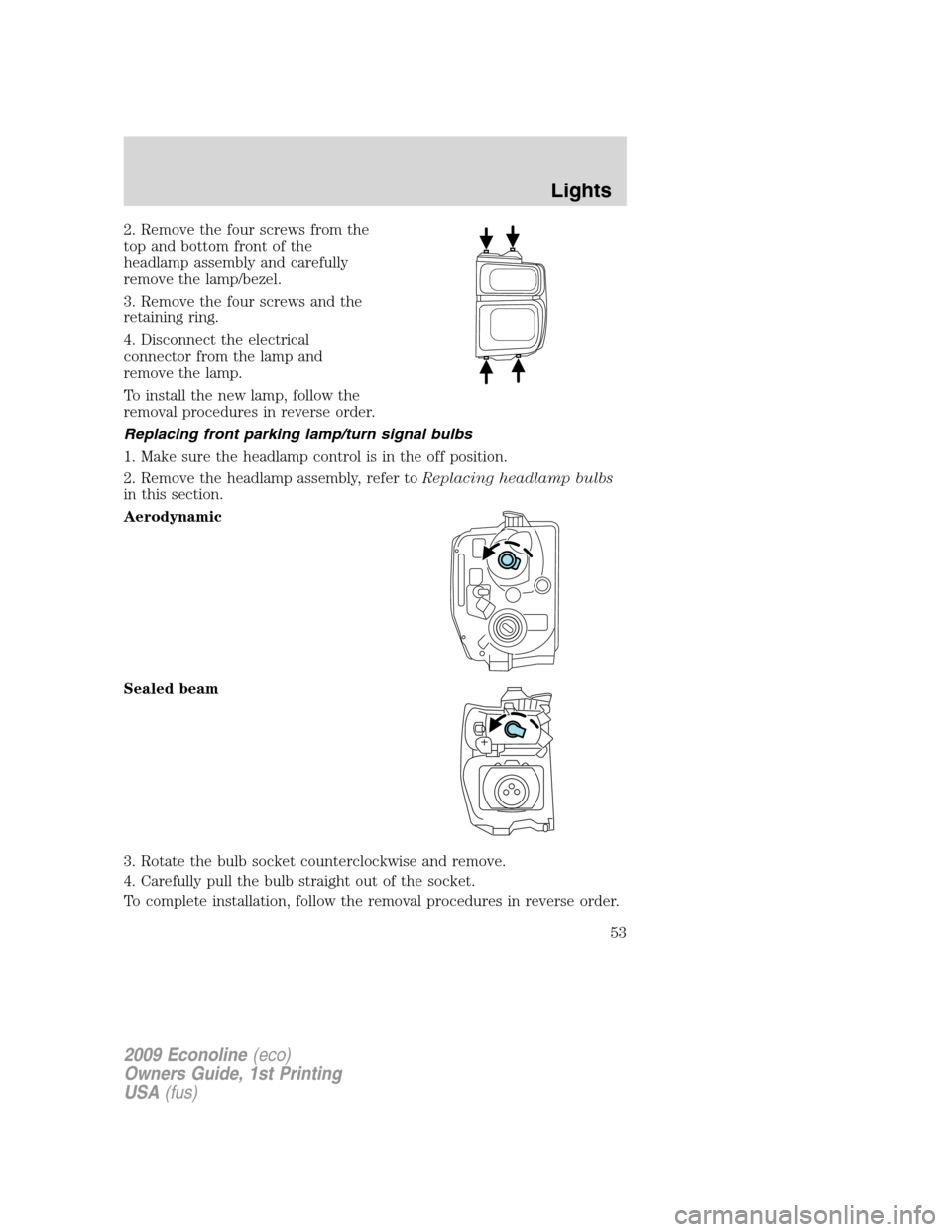 FORD E SERIES 2009 4.G Owners Manual 2. Remove the four screws from the
top and bottom front of the
headlamp assembly and carefully
remove the lamp/bezel.
3. Remove the four screws and the
retaining ring.
4. Disconnect the electrical
con