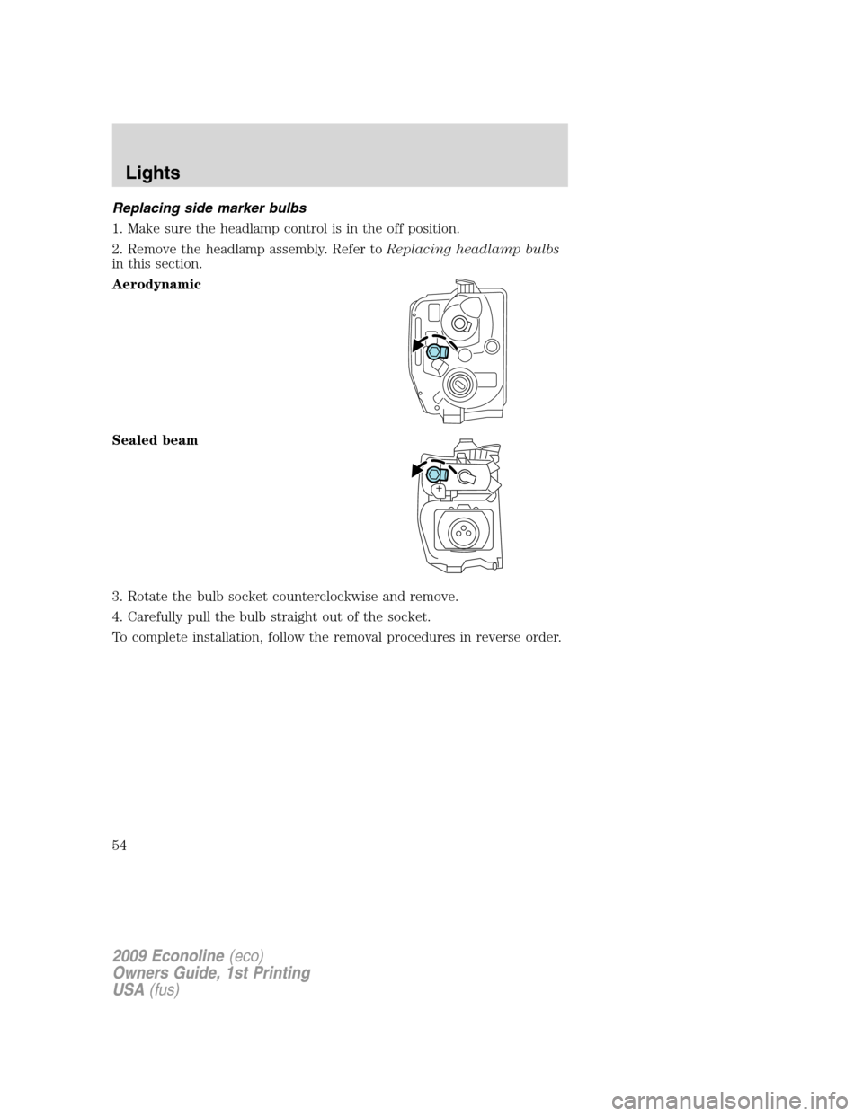 FORD E SERIES 2009 4.G User Guide Replacing side marker bulbs
1. Make sure the headlamp control is in the off position.
2. Remove the headlamp assembly. Refer toReplacing headlamp bulbs
in this section.
Aerodynamic
Sealed beam
3. Rota