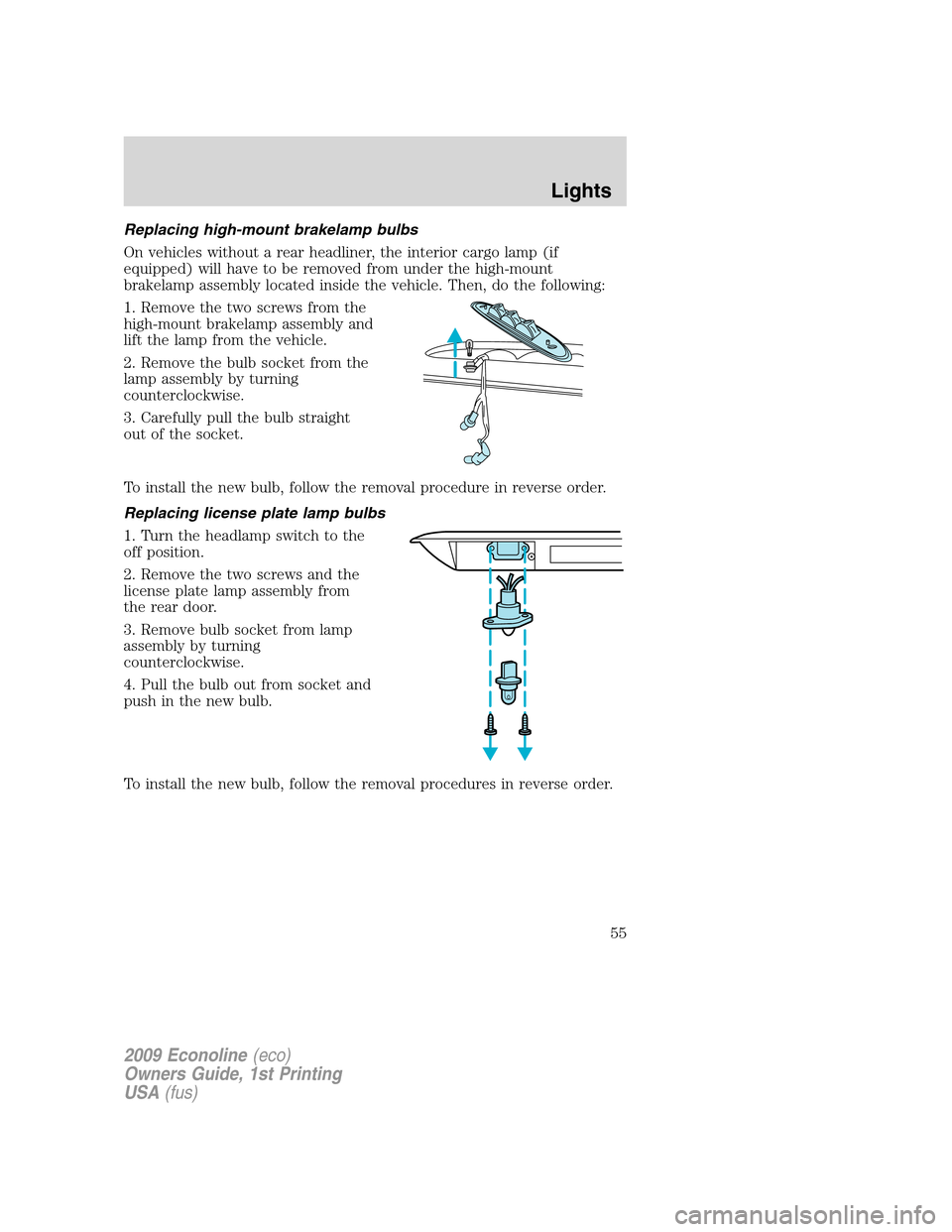 FORD E SERIES 2009 4.G User Guide Replacing high-mount brakelamp bulbs
On vehicles without a rear headliner, the interior cargo lamp (if
equipped) will have to be removed from under the high-mount
brakelamp assembly located inside the