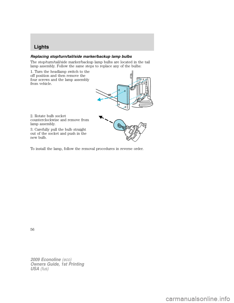 FORD E SERIES 2009 4.G User Guide Replacing stop/turn/tail/side marker/backup lamp bulbs
The stop/turn/tail/side marker/backup lamp bulbs are located in the tail
lamp assembly. Follow the same steps to replace any of the bulbs:
1. Tur