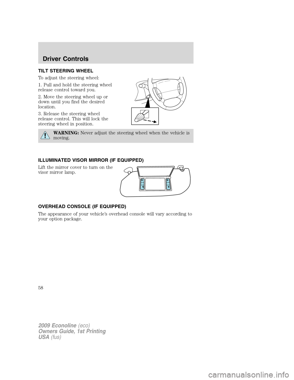 FORD E SERIES 2009 4.G Workshop Manual TILT STEERING WHEEL
To adjust the steering wheel:
1. Pull and hold the steering wheel
release control toward you.
2. Move the steering wheel up or
down until you find the desired
location.
3. Release FORD E SERIES 2009 4.G Workshop Manual TILT STEERING WHEEL
To adjust the steering wheel:
1. Pull and hold the steering wheel
release control toward you.
2. Move the steering wheel up or
down until you find the desired
location.
3. Release