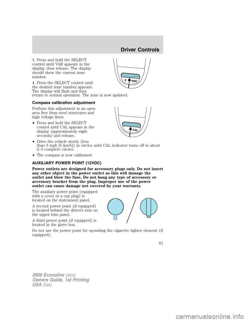 FORD E SERIES 2009 4.G Repair Manual 3. Press and hold the SELECT
control until VAR appears in the
display, then release. The display
should show the current zone
number.
4. Press the SELECT control until
the desired zone number appears. FORD E SERIES 2009 4.G Repair Manual 3. Press and hold the SELECT
control until VAR appears in the
display, then release. The display
should show the current zone
number.
4. Press the SELECT control until
the desired zone number appears.