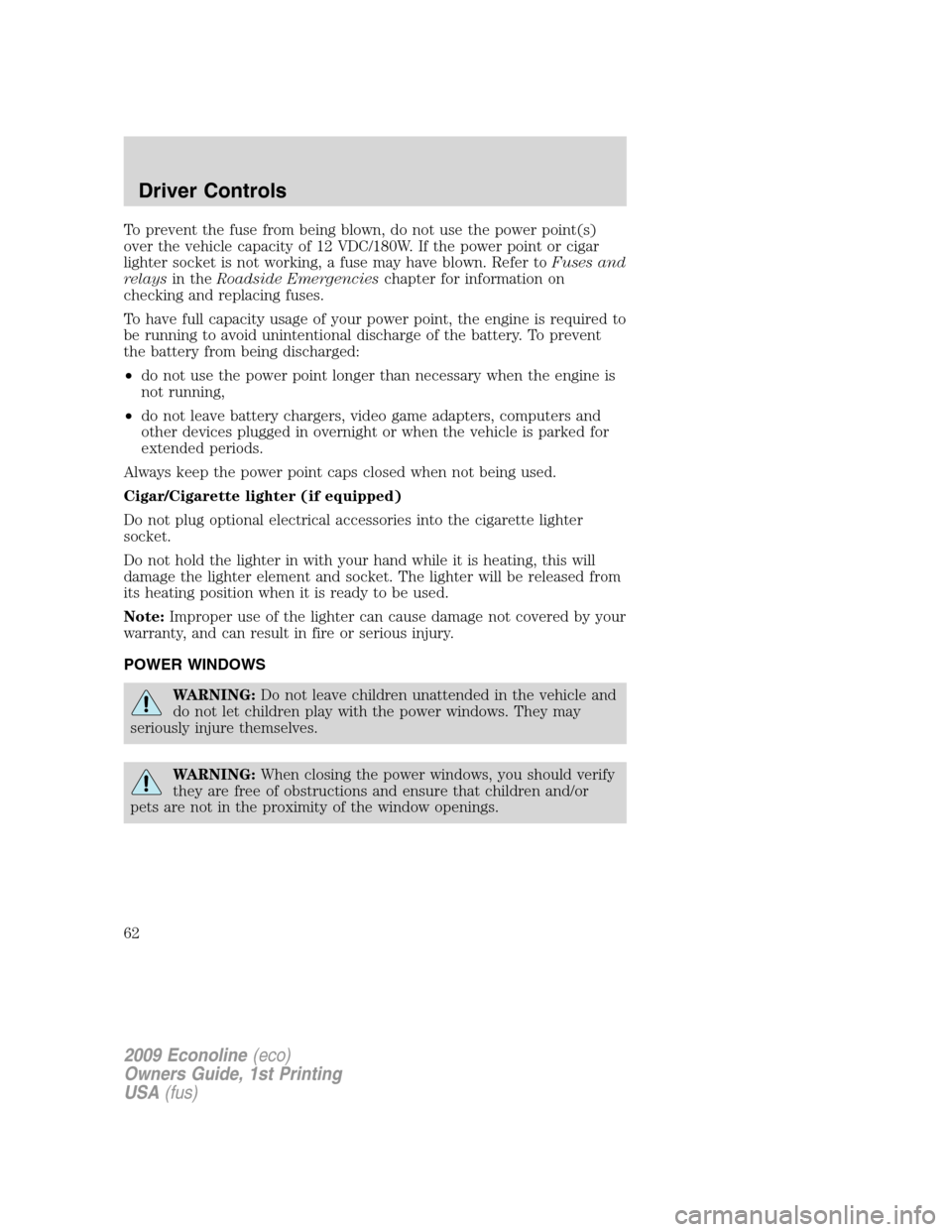 FORD E SERIES 2009 4.G Owners Manual To prevent the fuse from being blown, do not use the power point(s)
over the vehicle capacity of 12 VDC/180W. If the power point or cigar
lighter socket is not working, a fuse may have blown. Refer to