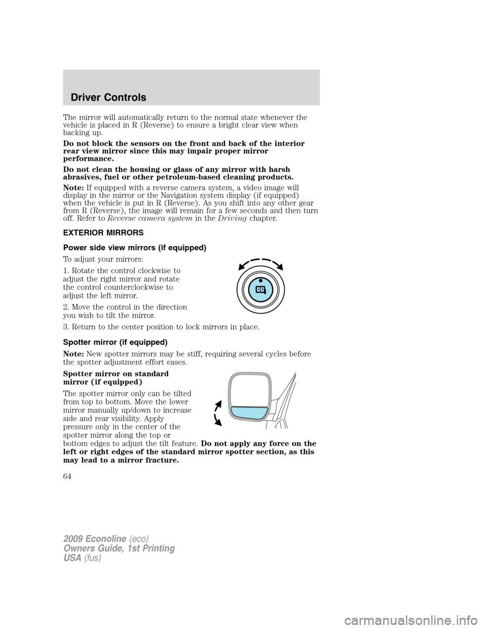 FORD E SERIES 2009 4.G Owners Manual The mirror will automatically return to the normal state whenever the
vehicle is placed in R (Reverse) to ensure a bright clear view when
backing up.
Do not block the sensors on the front and back of FORD E SERIES 2009 4.G Owners Manual The mirror will automatically return to the normal state whenever the
vehicle is placed in R (Reverse) to ensure a bright clear view when
backing up.
Do not block the sensors on the front and back of