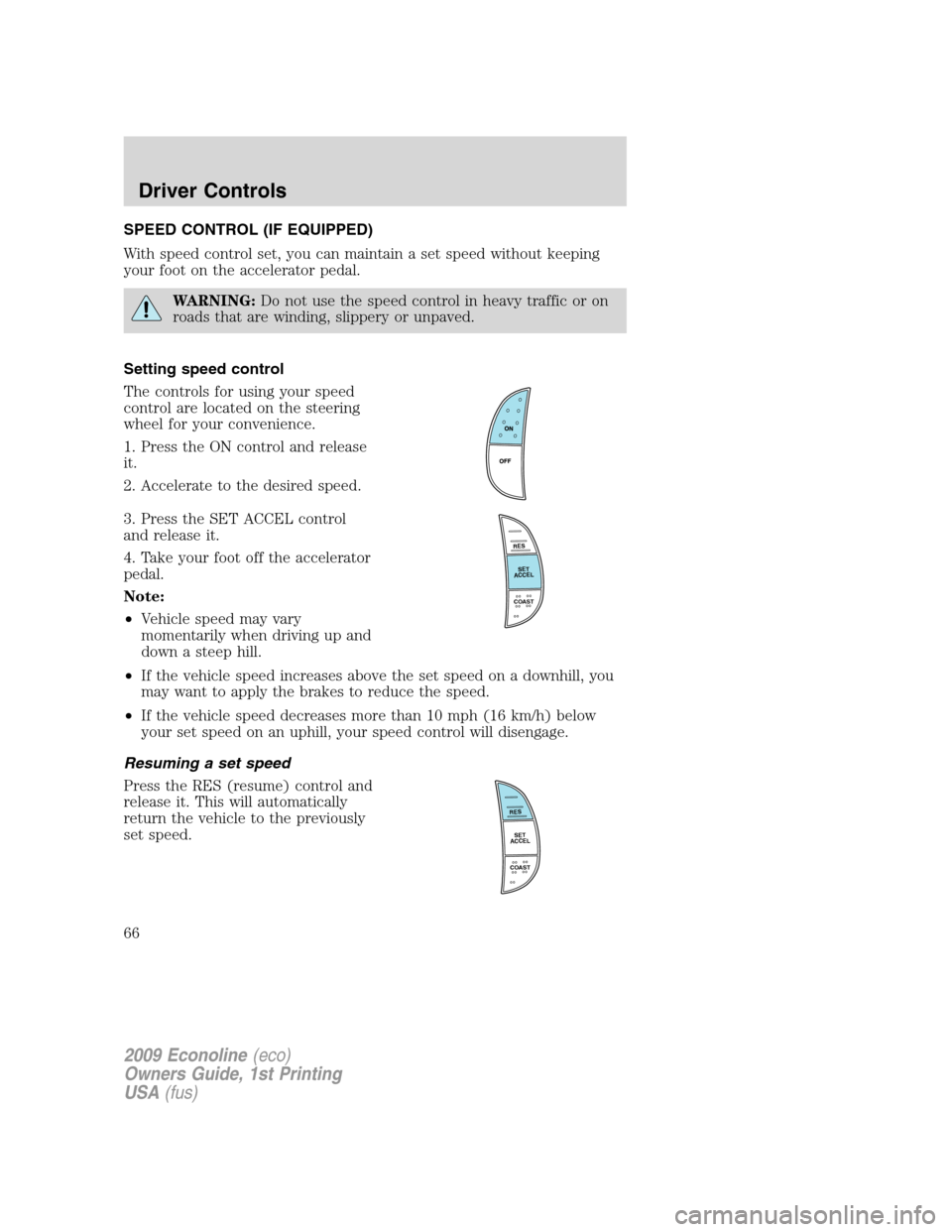 FORD E SERIES 2009 4.G Owners Manual SPEED CONTROL (IF EQUIPPED)
With speed control set, you can maintain a set speed without keeping
your foot on the accelerator pedal.
WARNING:Do not use the speed control in heavy traffic or on
roads t