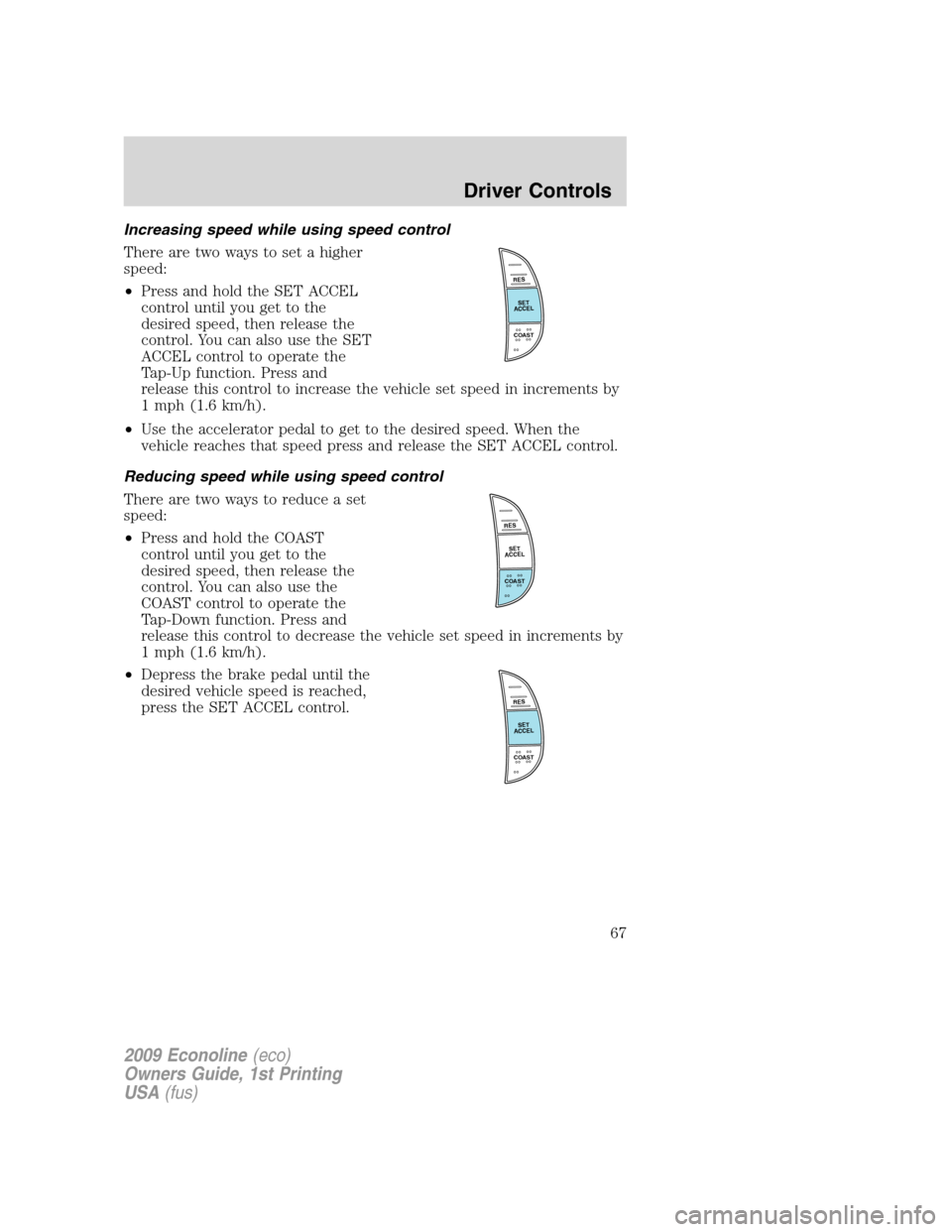FORD E SERIES 2009 4.G Repair Manual Increasing speed while using speed control
There are two ways to set a higher
speed:
•Press and hold the SET ACCEL
control until you get to the
desired speed, then release the
control. You can also FORD E SERIES 2009 4.G Repair Manual Increasing speed while using speed control
There are two ways to set a higher
speed:
•Press and hold the SET ACCEL
control until you get to the
desired speed, then release the
control. You can also