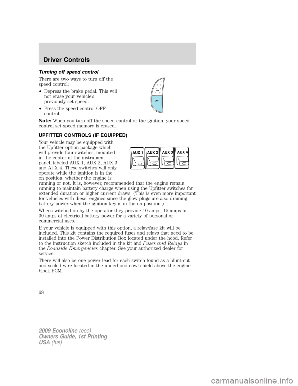 FORD E SERIES 2009 4.G Repair Manual Turning off speed control
There are two ways to turn off the
speed control:
•Depress the brake pedal. This will
not erase your vehicle’s
previously set speed.
•Press the speed control OFF
contro FORD E SERIES 2009 4.G Repair Manual Turning off speed control
There are two ways to turn off the
speed control:
•Depress the brake pedal. This will
not erase your vehicle’s
previously set speed.
•Press the speed control OFF
contro