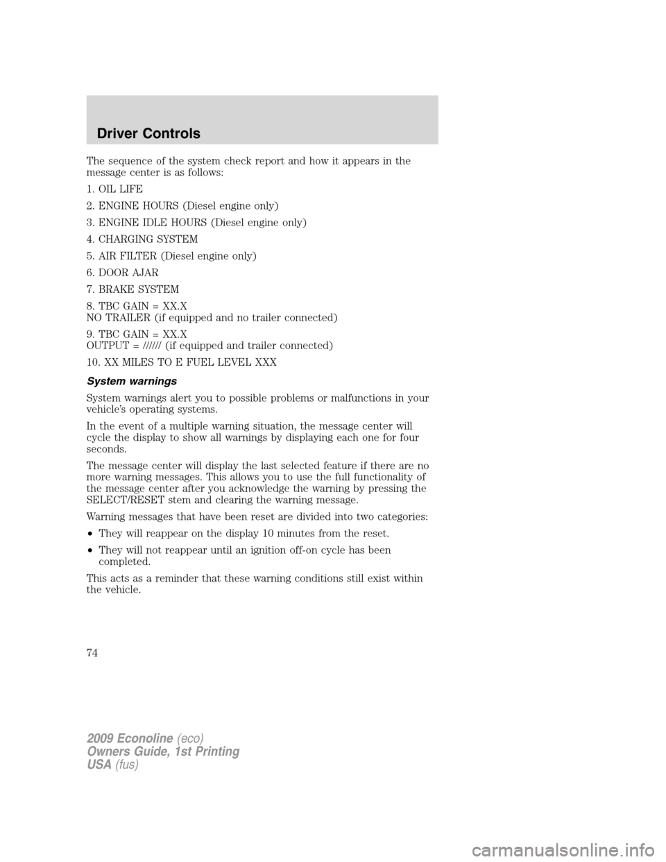 FORD E SERIES 2009 4.G Manual PDF The sequence of the system check report and how it appears in the
message center is as follows:
1. OIL LIFE
2. ENGINE HOURS (Diesel engine only)
3. ENGINE IDLE HOURS (Diesel engine only)
4. CHARGING S FORD E SERIES 2009 4.G Manual PDF The sequence of the system check report and how it appears in the
message center is as follows:
1. OIL LIFE
2. ENGINE HOURS (Diesel engine only)
3. ENGINE IDLE HOURS (Diesel engine only)
4. CHARGING S