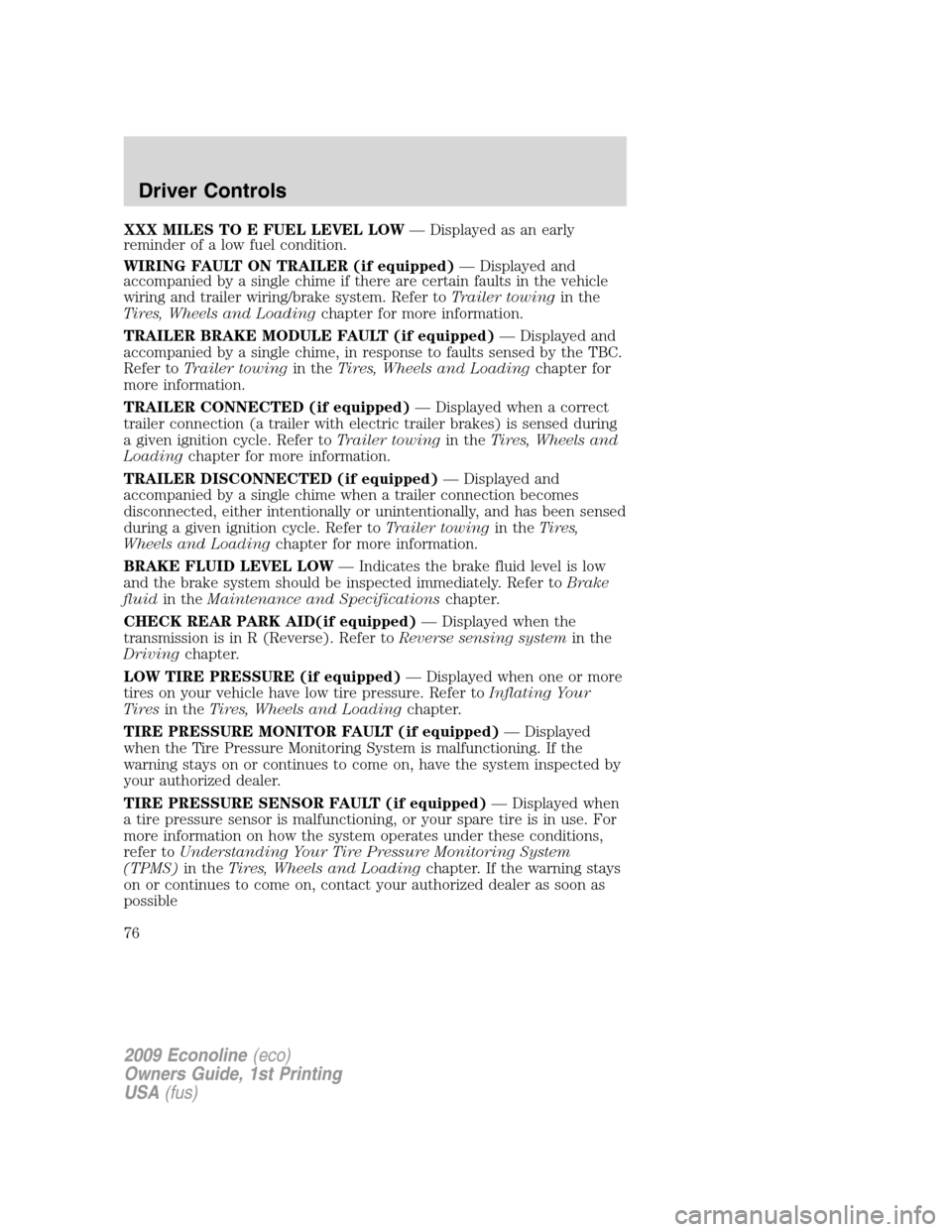 FORD E SERIES 2009 4.G Owners Manual XXX MILES TO E FUEL LEVEL LOW— Displayed as an early
reminder of a low fuel condition.
WIRING FAULT ON TRAILER (if equipped)— Displayed and
accompanied by a single chime if there are certain fault