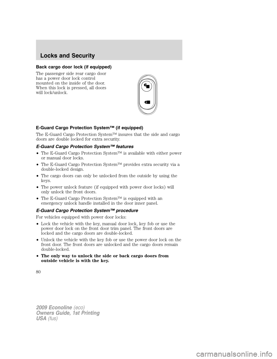 FORD E SERIES 2009 4.G Manual PDF Back cargo door lock (if equipped)
The passenger side rear cargo door
has a power door lock control
mounted on the inside of the door.
When this lock is pressed, all doors
will lock/unlock.
E-Guard Ca FORD E SERIES 2009 4.G Manual PDF Back cargo door lock (if equipped)
The passenger side rear cargo door
has a power door lock control
mounted on the inside of the door.
When this lock is pressed, all doors
will lock/unlock.
E-Guard Ca