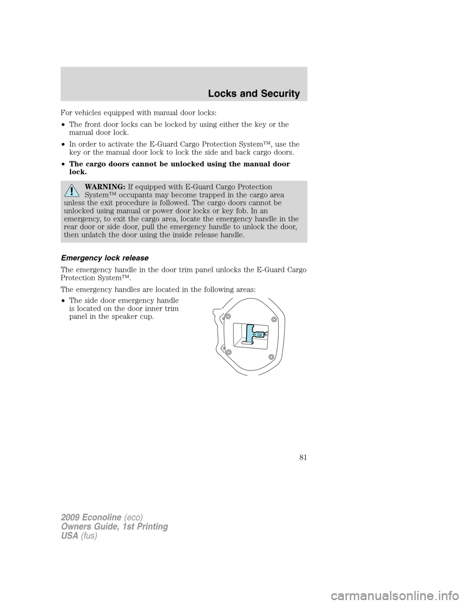 FORD E SERIES 2009 4.G Manual Online For vehicles equipped with manual door locks:
•The front door locks can be locked by using either the key or the
manual door lock.
•In order to activate the E-Guard Cargo Protection System™, use FORD E SERIES 2009 4.G Manual Online For vehicles equipped with manual door locks:
•The front door locks can be locked by using either the key or the
manual door lock.
•In order to activate the E-Guard Cargo Protection System™, use