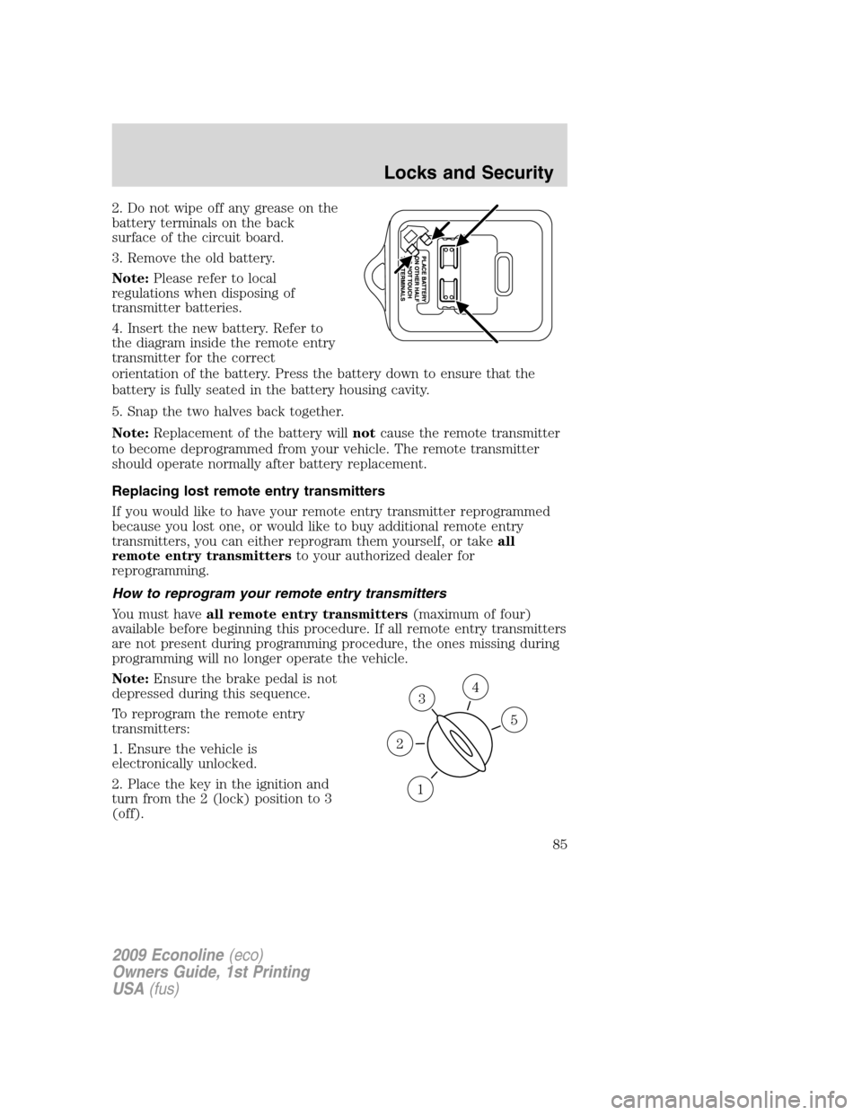 FORD E SERIES 2009 4.G Manual Online 2. Do not wipe off any grease on the
battery terminals on the back
surface of the circuit board.
3. Remove the old battery.
Note:Please refer to local
regulations when disposing of
transmitter batteri FORD E SERIES 2009 4.G Manual Online 2. Do not wipe off any grease on the
battery terminals on the back
surface of the circuit board.
3. Remove the old battery.
Note:Please refer to local
regulations when disposing of
transmitter batteri