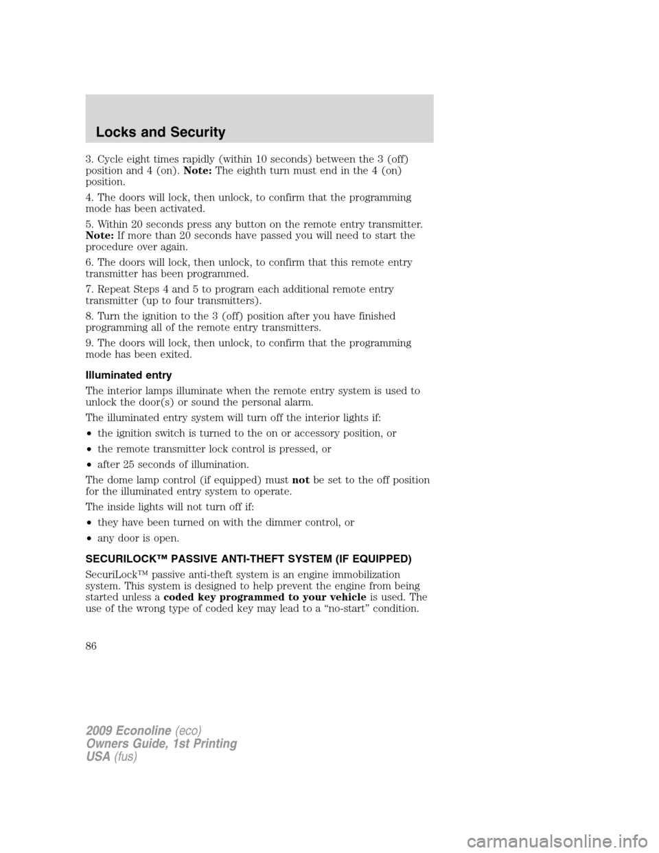 FORD E SERIES 2009 4.G Owners Manual 3. Cycle eight times rapidly (within 10 seconds) between the 3 (off)
position and 4 (on).Note:The eighth turn must end in the 4 (on)
position.
4. The doors will lock, then unlock, to confirm that the 