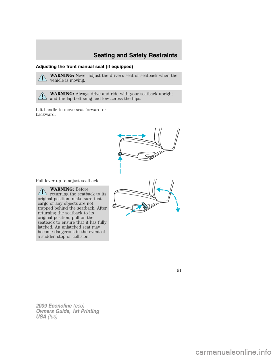 FORD E SERIES 2009 4.G Owners Manual Adjusting the front manual seat (if equipped)
WARNING:Never adjust the driver’s seat or seatback when the
vehicle is moving.
WARNING:Always drive and ride with your seatback upright
and the lap belt FORD E SERIES 2009 4.G Owners Manual Adjusting the front manual seat (if equipped)
WARNING:Never adjust the driver’s seat or seatback when the
vehicle is moving.
WARNING:Always drive and ride with your seatback upright
and the lap belt