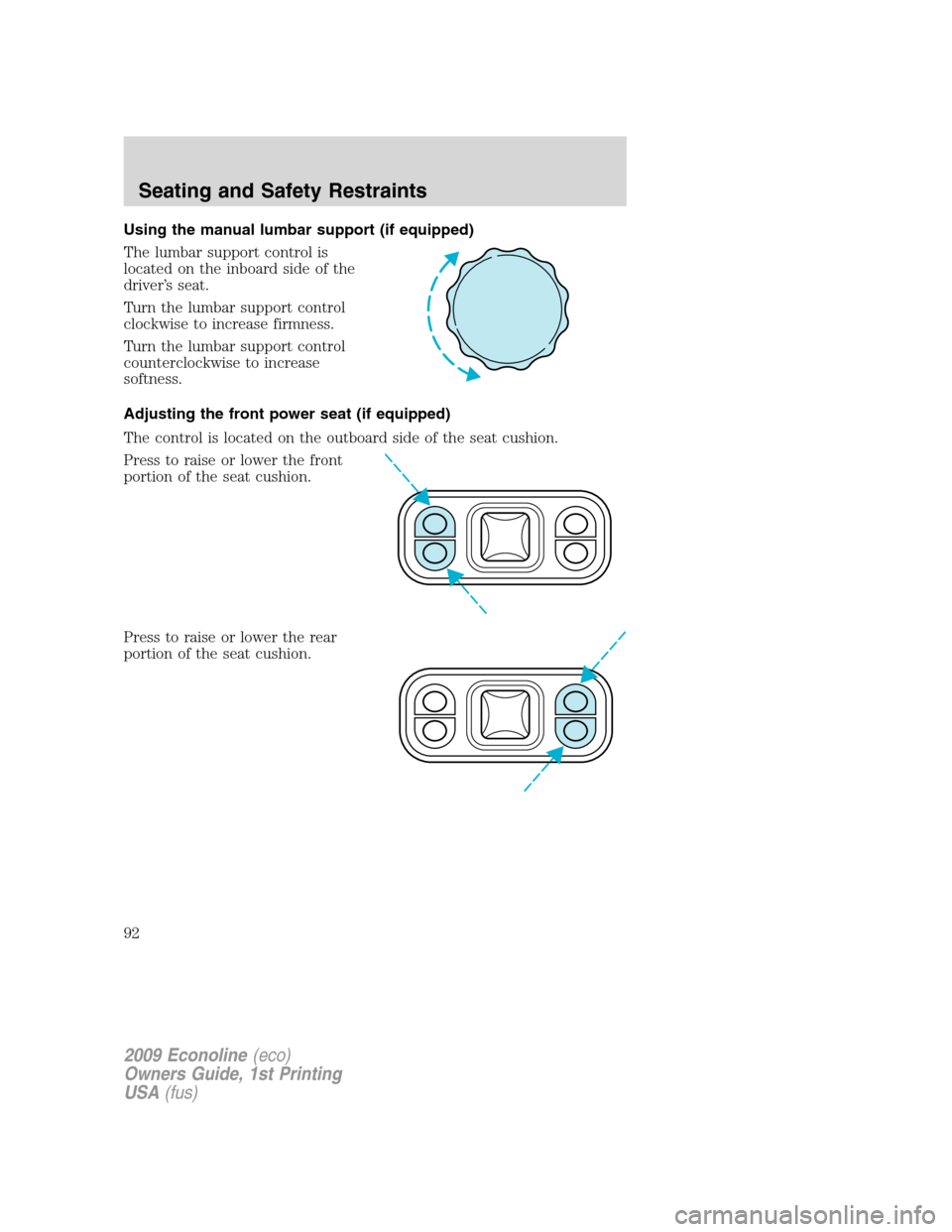 FORD E SERIES 2009 4.G Owners Manual Using the manual lumbar support (if equipped)
The lumbar support control is
located on the inboard side of the
driver’s seat.
Turn the lumbar support control
clockwise to increase firmness.
Turn the FORD E SERIES 2009 4.G Owners Manual Using the manual lumbar support (if equipped)
The lumbar support control is
located on the inboard side of the
driver’s seat.
Turn the lumbar support control
clockwise to increase firmness.
Turn the