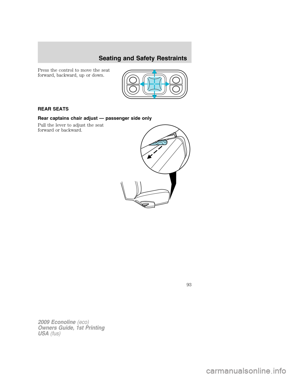 FORD E SERIES 2009 4.G Owners Manual Press the control to move the seat
forward, backward, up or down.
REAR SEATS
Rear captains chair adjust — passenger side only
Pull the lever to adjust the seat
forward or backward.
2009 Econoline(ec FORD E SERIES 2009 4.G Owners Manual Press the control to move the seat
forward, backward, up or down.
REAR SEATS
Rear captains chair adjust — passenger side only
Pull the lever to adjust the seat
forward or backward.
2009 Econoline(ec