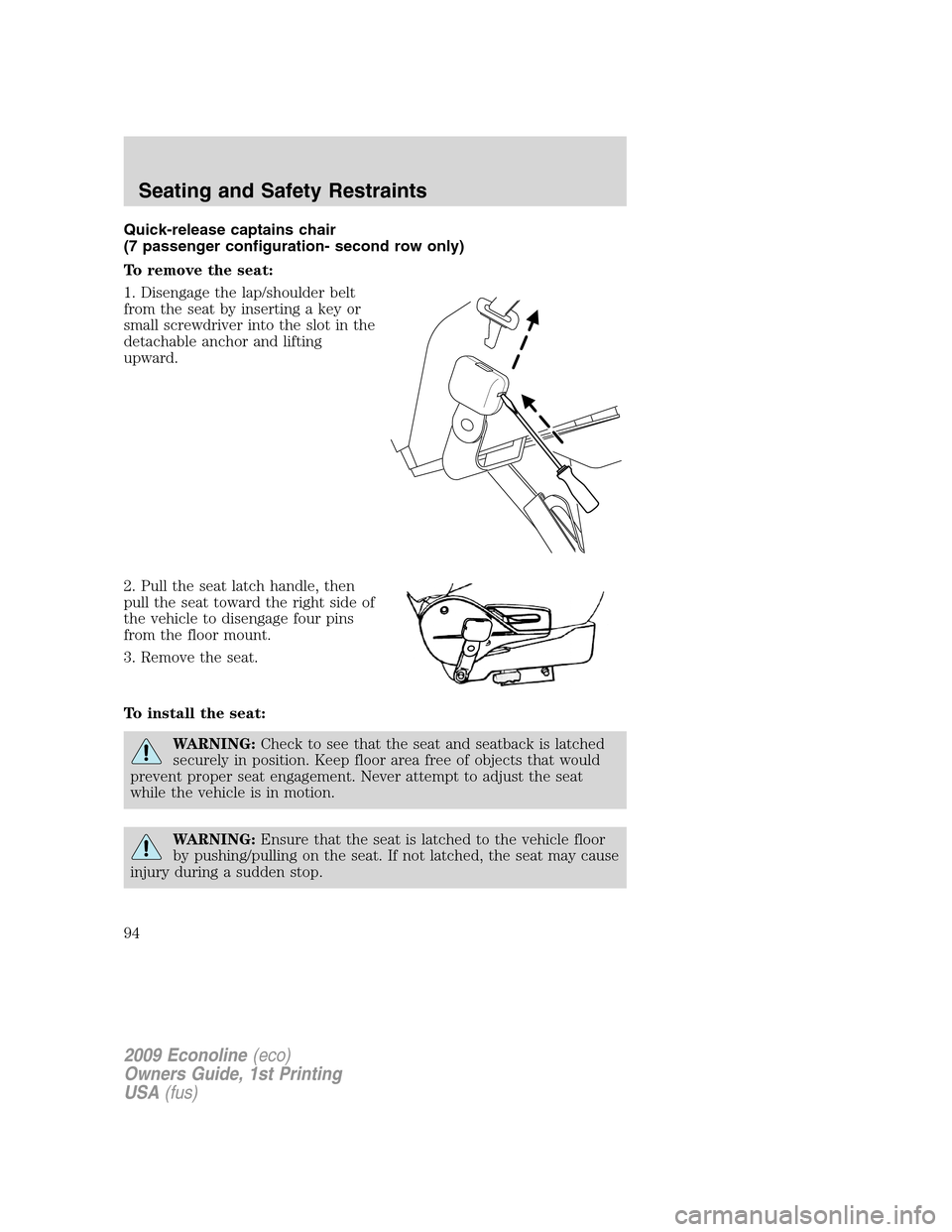 FORD E SERIES 2009 4.G Owners Manual Quick-release captains chair
(7 passenger configuration- second row only)
To remove the seat:
1. Disengage the lap/shoulder belt
from the seat by inserting a key or
small screwdriver into the slot in FORD E SERIES 2009 4.G Owners Manual Quick-release captains chair
(7 passenger configuration- second row only)
To remove the seat:
1. Disengage the lap/shoulder belt
from the seat by inserting a key or
small screwdriver into the slot in