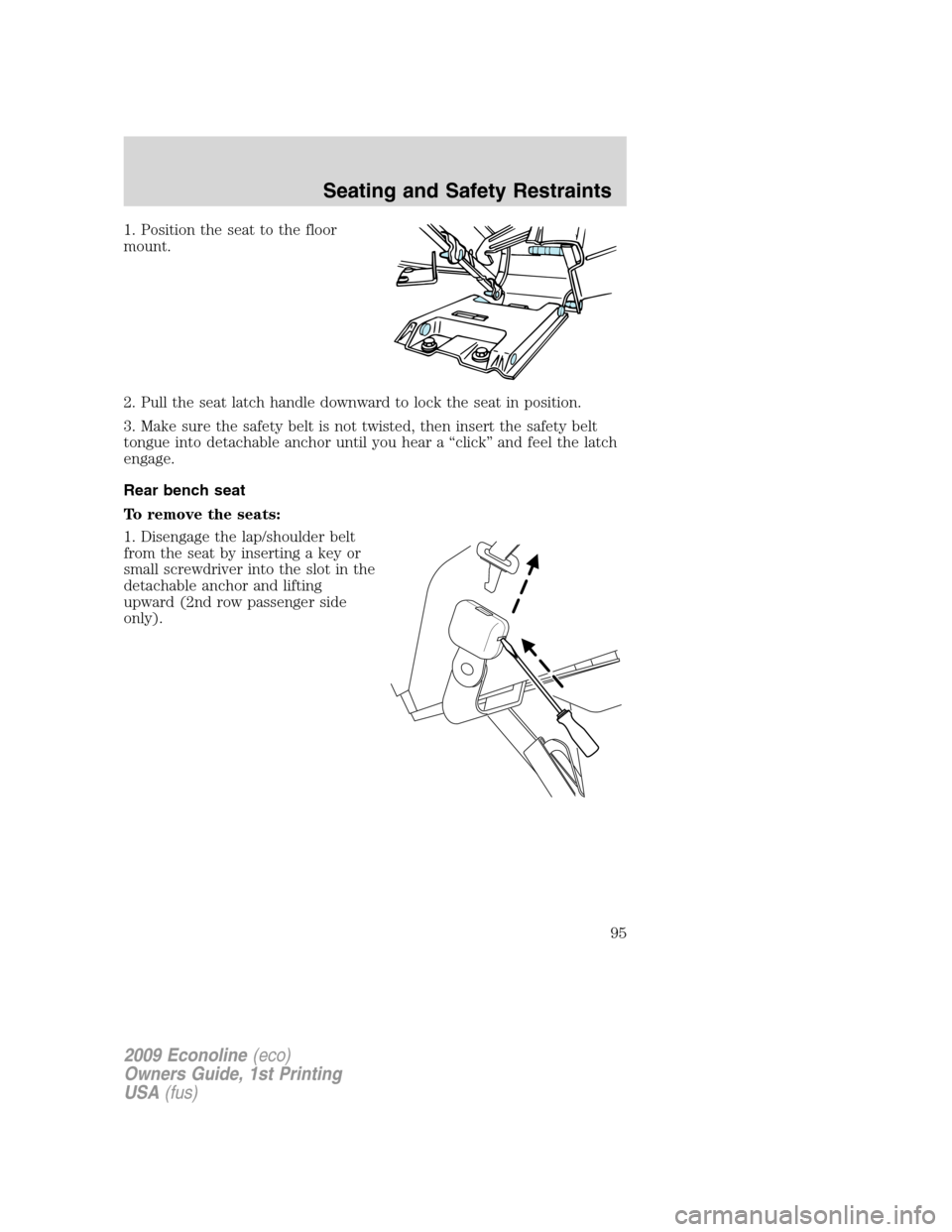 FORD E SERIES 2009 4.G Owners Manual 1. Position the seat to the floor
mount.
2. Pull the seat latch handle downward to lock the seat in position.
3. Make sure the safety belt is not twisted, then insert the safety belt
tongue into detac FORD E SERIES 2009 4.G Owners Manual 1. Position the seat to the floor
mount.
2. Pull the seat latch handle downward to lock the seat in position.
3. Make sure the safety belt is not twisted, then insert the safety belt
tongue into detac