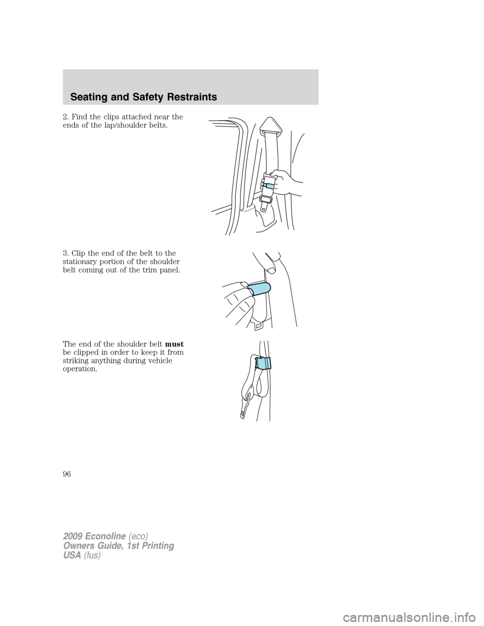 FORD E SERIES 2009 4.G Owners Manual 2. Find the clips attached near the
ends of the lap/shoulder belts.
3. Clip the end of the belt to the
stationary portion of the shoulder
belt coming out of the trim panel.
The end of the shoulder bel FORD E SERIES 2009 4.G Owners Manual 2. Find the clips attached near the
ends of the lap/shoulder belts.
3. Clip the end of the belt to the
stationary portion of the shoulder
belt coming out of the trim panel.
The end of the shoulder bel