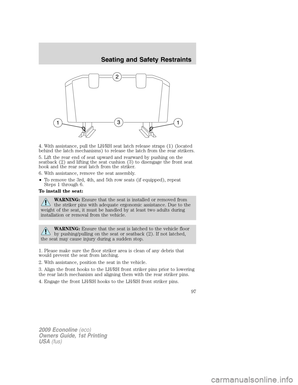 FORD E SERIES 2009 4.G Owners Manual 4. With assistance, pull the LH/RH seat latch release straps (1) (located
behind the latch mechanisms) to release the latch from the rear strikers.
5. Lift the rear end of seat upward and rearward by FORD E SERIES 2009 4.G Owners Manual 4. With assistance, pull the LH/RH seat latch release straps (1) (located
behind the latch mechanisms) to release the latch from the rear strikers.
5. Lift the rear end of seat upward and rearward by