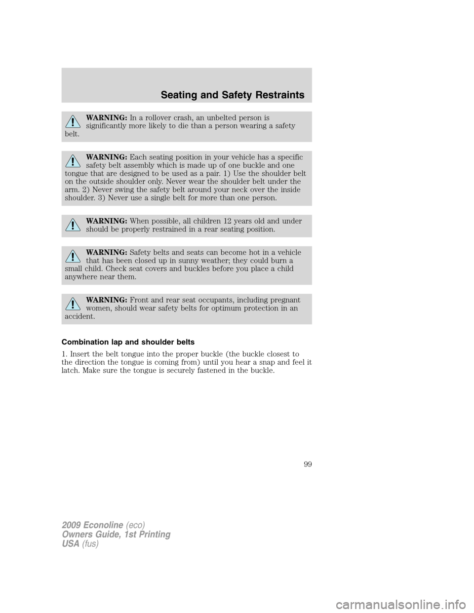 FORD E SERIES 2009 4.G Owners Manual WARNING:In a rollover crash, an unbelted person is
significantly more likely to die than a person wearing a safety
belt.
WARNING:Each seating position in your vehicle has a specific
safety belt assemb FORD E SERIES 2009 4.G Owners Manual WARNING:In a rollover crash, an unbelted person is
significantly more likely to die than a person wearing a safety
belt.
WARNING:Each seating position in your vehicle has a specific
safety belt assemb