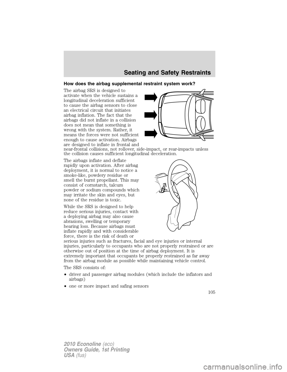 FORD E SERIES 2010 4.G Owners Manual How does the airbag supplemental restraint system work?
The airbag SRS is designed to
activate when the vehicle sustains a
longitudinal deceleration sufficient
to cause the airbag sensors to close
an FORD E SERIES 2010 4.G Owners Manual How does the airbag supplemental restraint system work?
The airbag SRS is designed to
activate when the vehicle sustains a
longitudinal deceleration sufficient
to cause the airbag sensors to close
an