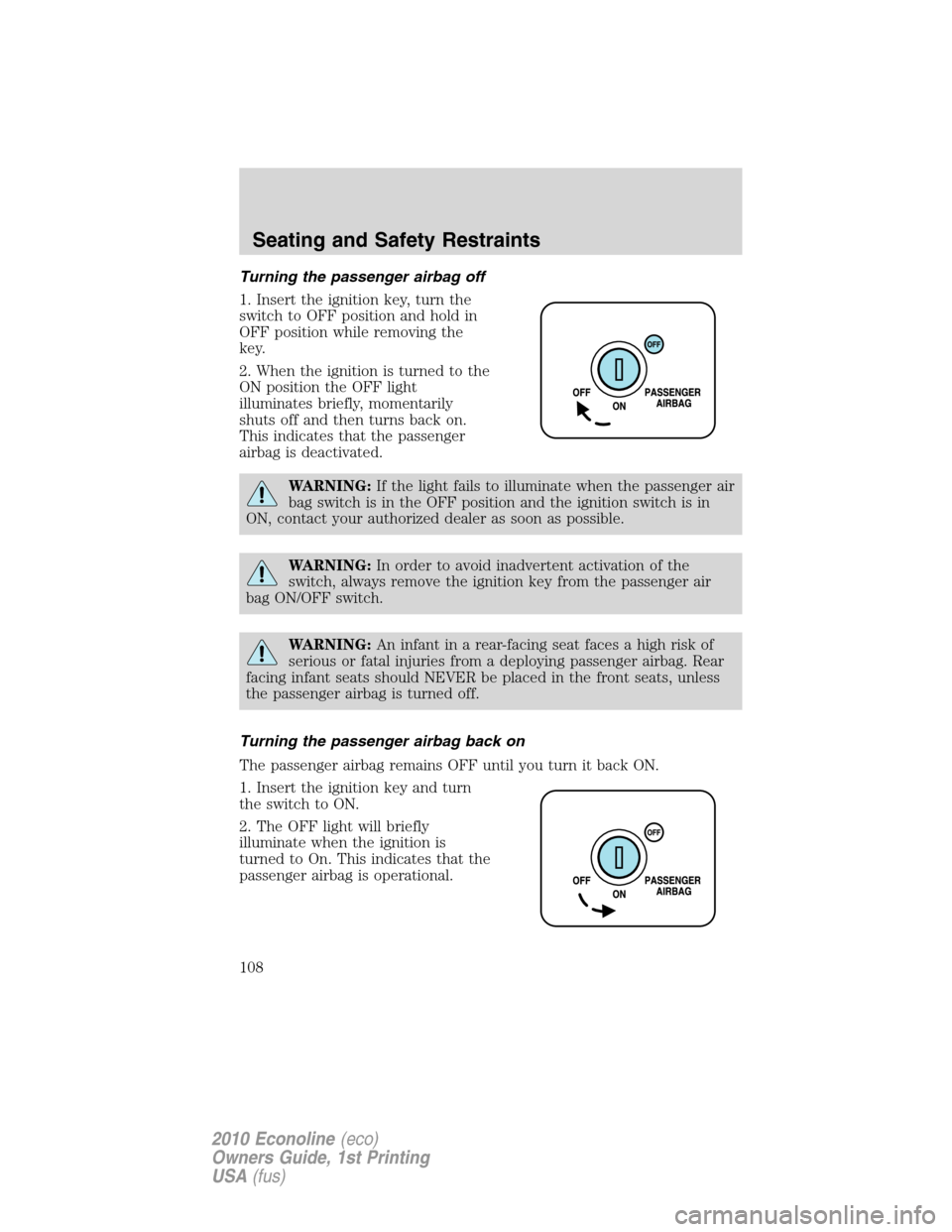 FORD E SERIES 2010 4.G User Guide Turning the passenger airbag off
1. Insert the ignition key, turn the
switch to OFF position and hold in
OFF position while removing the
key.
2. When the ignition is turned to the
ON position the OFF 