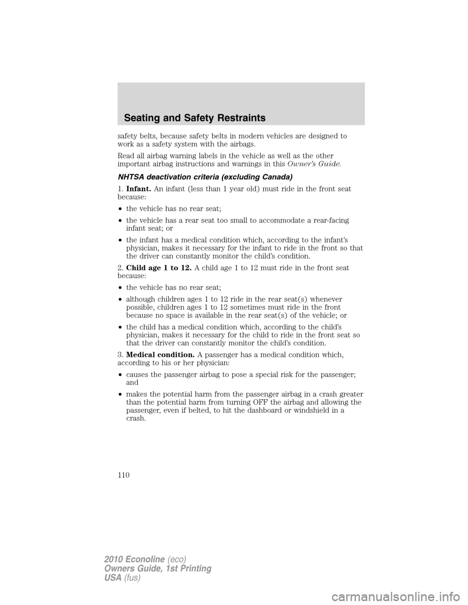 FORD E SERIES 2010 4.G Owners Manual safety belts, because safety belts in modern vehicles are designed to
work as a safety system with the airbags.
Read all airbag warning labels in the vehicle as well as the other
important airbag inst