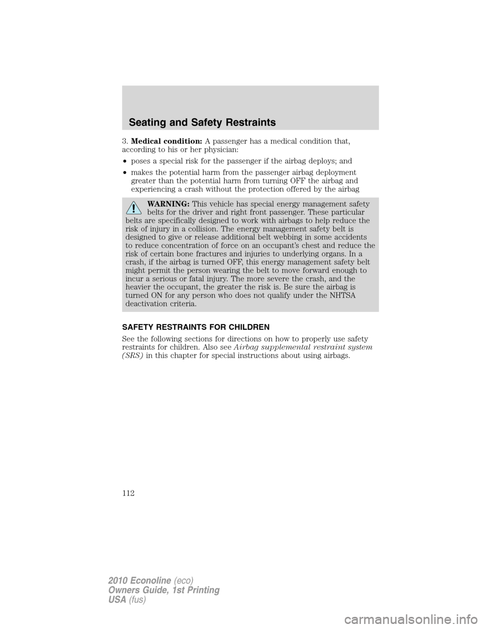 FORD E SERIES 2010 4.G Owners Manual 3.Medical condition:A passenger has a medical condition that,
according to his or her physician:
•poses a special risk for the passenger if the airbag deploys; and
•makes the potential harm from t